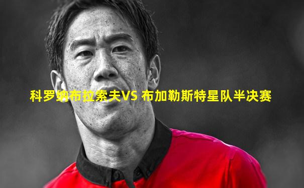 科罗纳布拉索夫VS 布加勒斯特星队半决赛